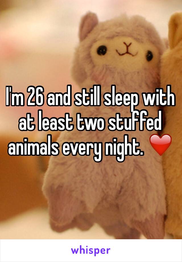 I'm 26 and still sleep with at least two stuffed animals every night. ❤️