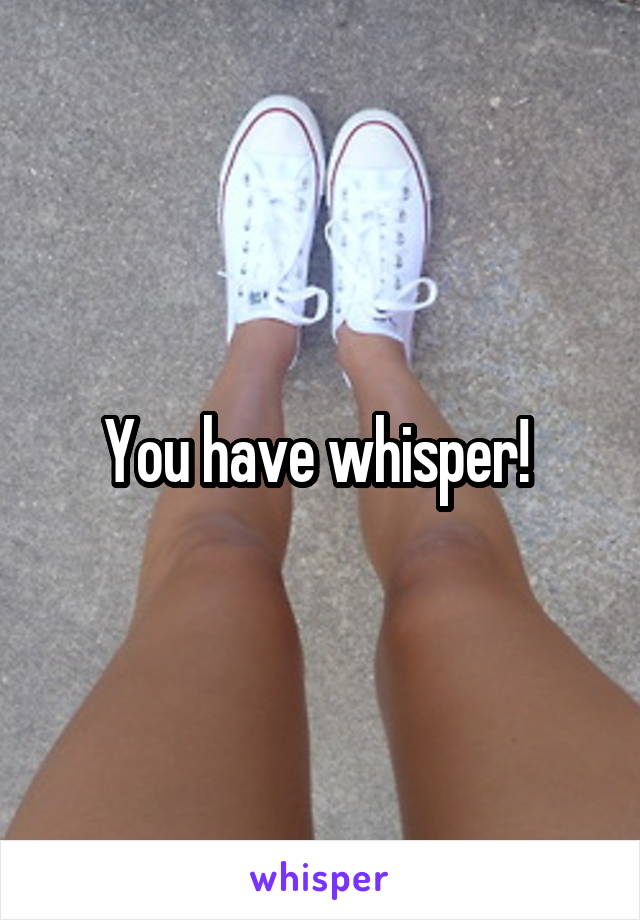 You have whisper! 