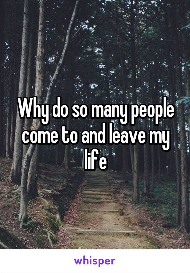 Why do so many people come to and leave my life