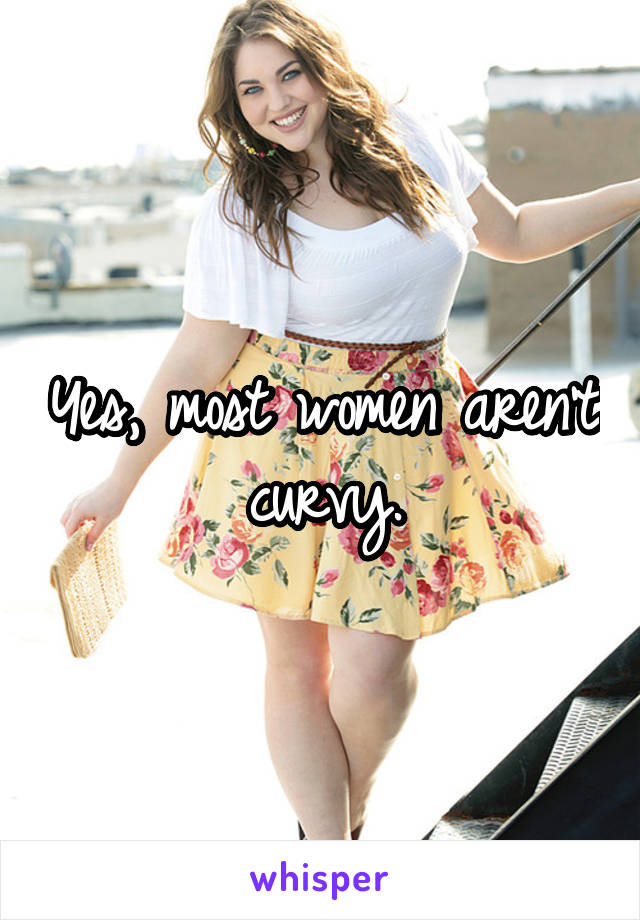 Yes, most women aren't curvy.