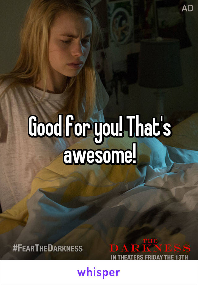 Good for you! That's awesome!