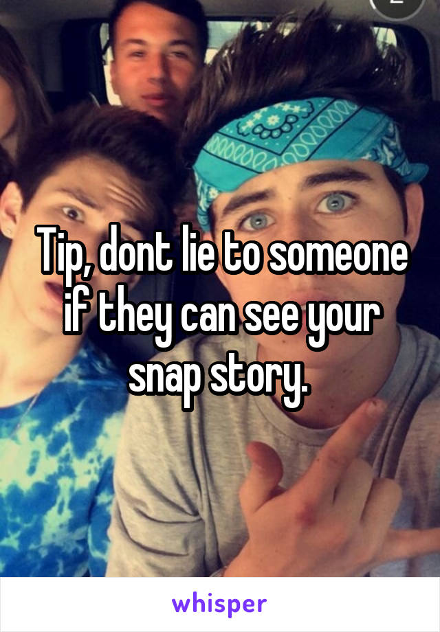 Tip, dont lie to someone if they can see your snap story. 