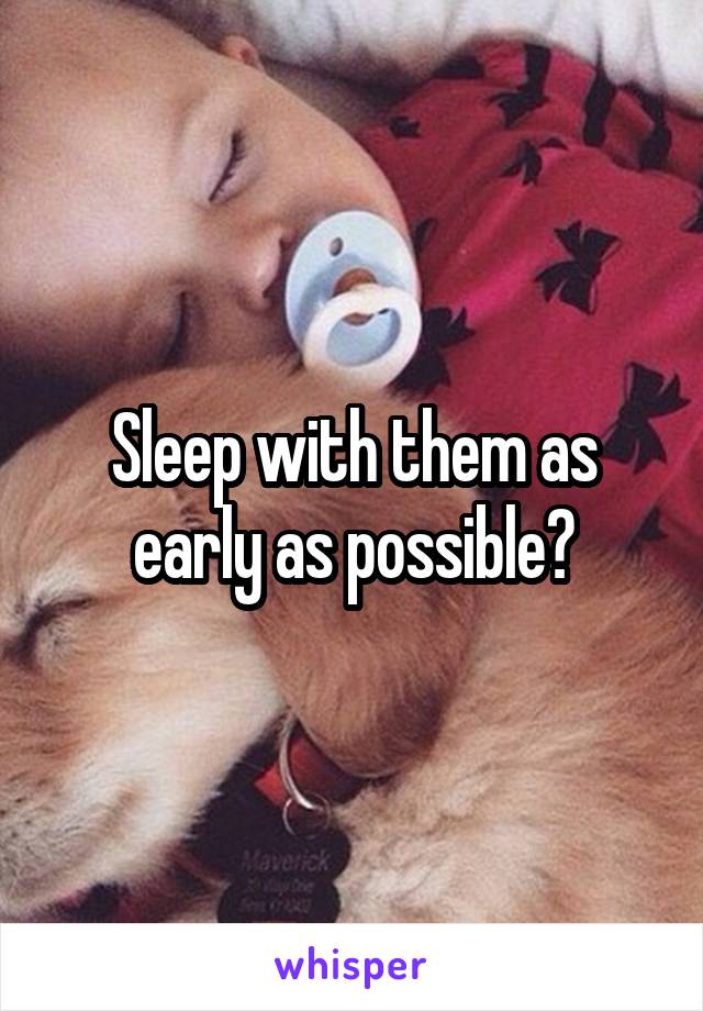 Sleep with them as early as possible?