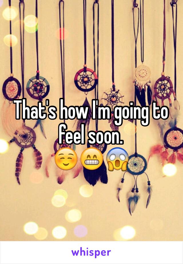 That's how I'm going to feel soon.
☺️😁😱