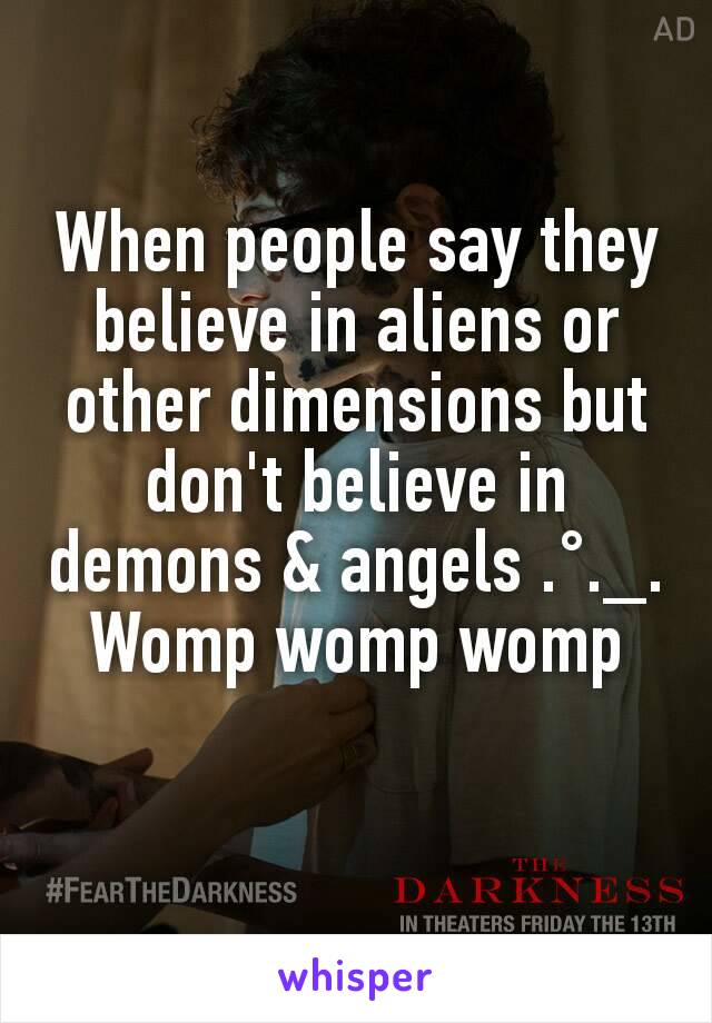 When people say they believe in aliens or other dimensions but don't believe in demons & angels .°._. Womp womp womp