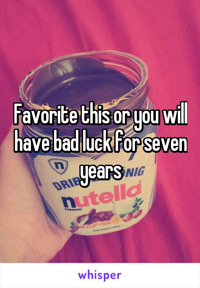 Favorite this or you will have bad luck for seven years