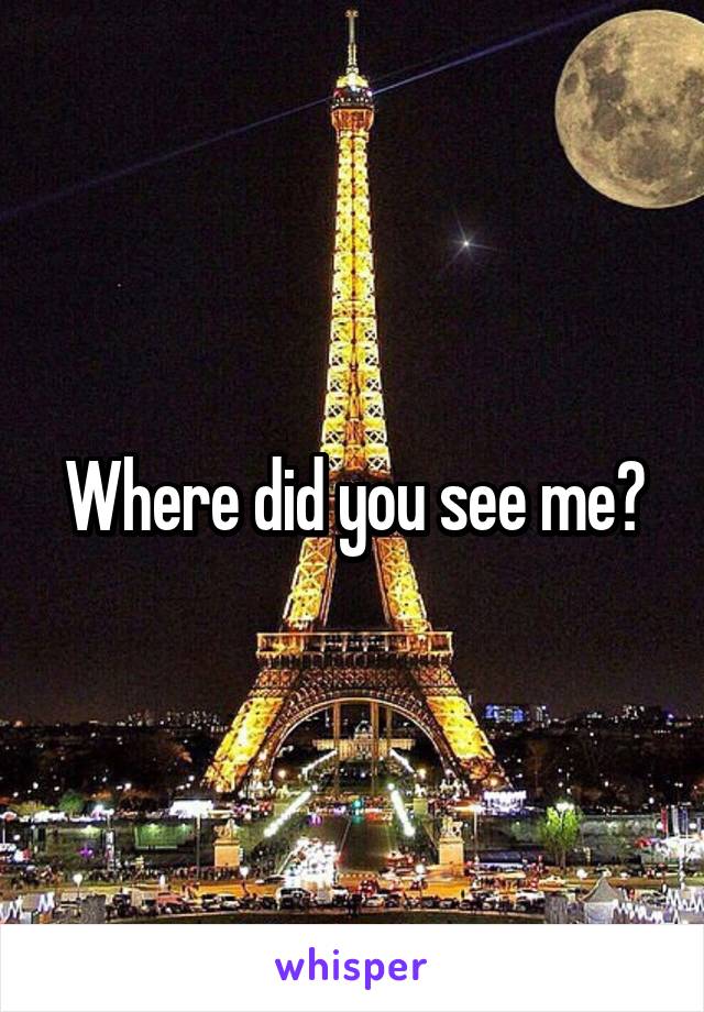 Where did you see me?