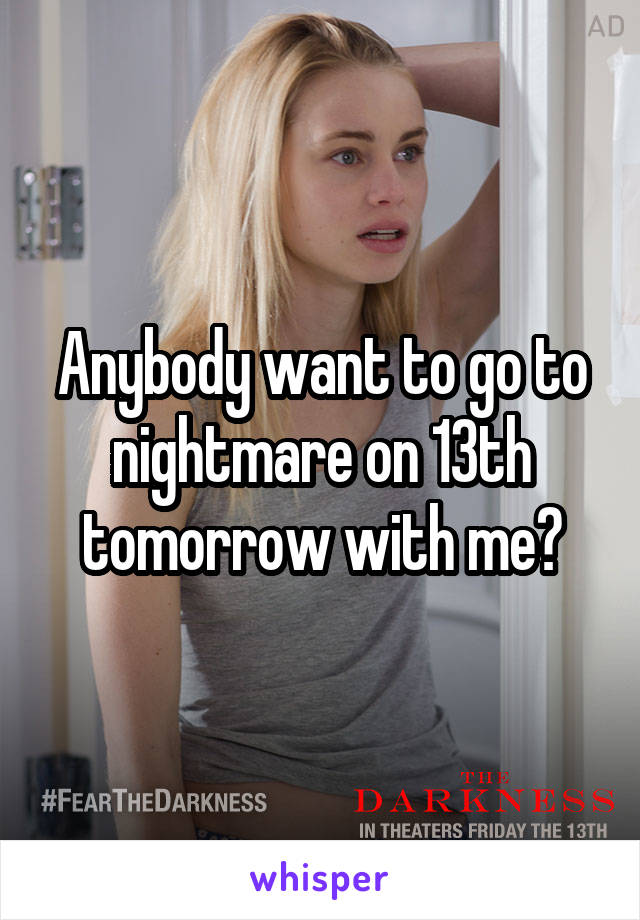 Anybody want to go to nightmare on 13th tomorrow with me?