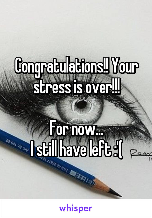 Congratulations!! Your stress is over!!!

For now...
I still have left :'(