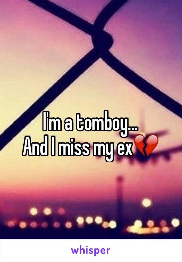 I'm a tomboy...
And I miss my ex💔