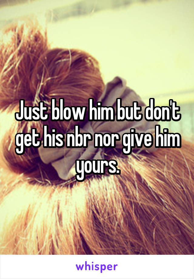 Just blow him but don't get his nbr nor give him yours.