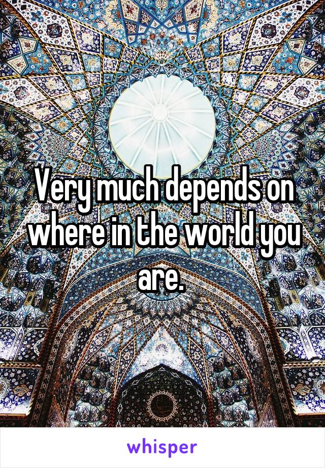 Very much depends on where in the world you are. 