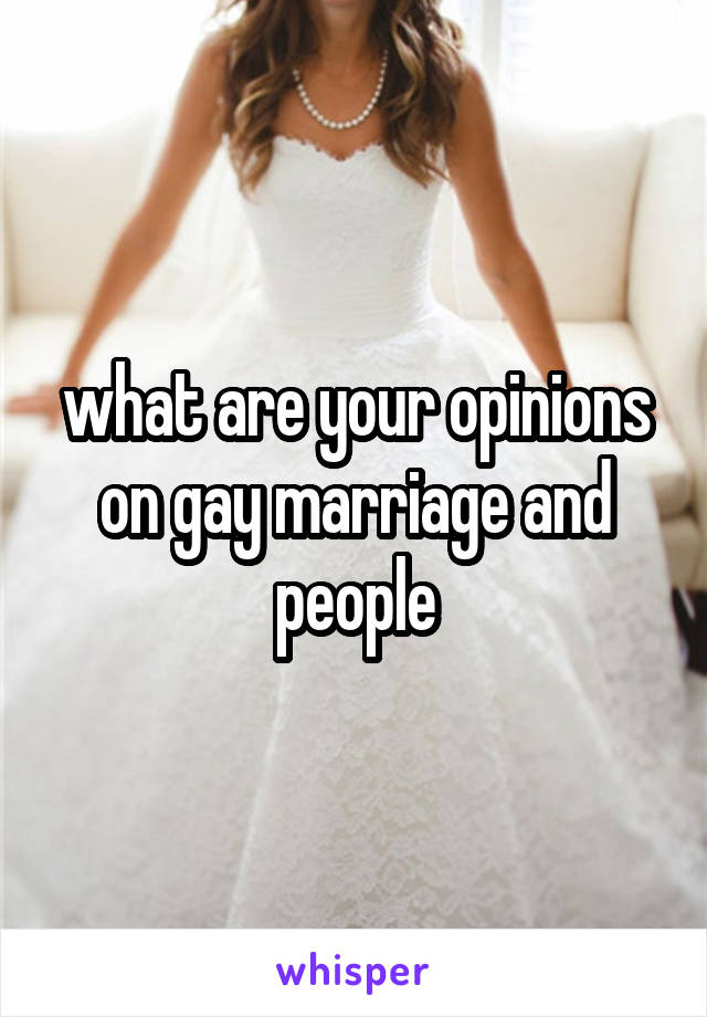 what are your opinions on gay marriage and people