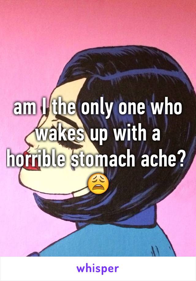 am I the only one who wakes up with a horrible stomach ache? 😩