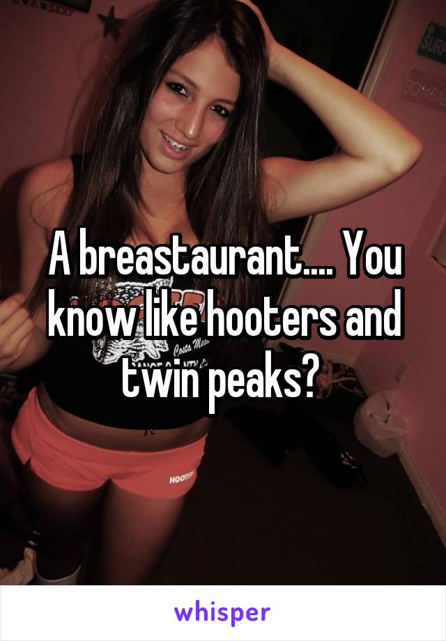 A breastaurant.... You know like hooters and twin peaks? 