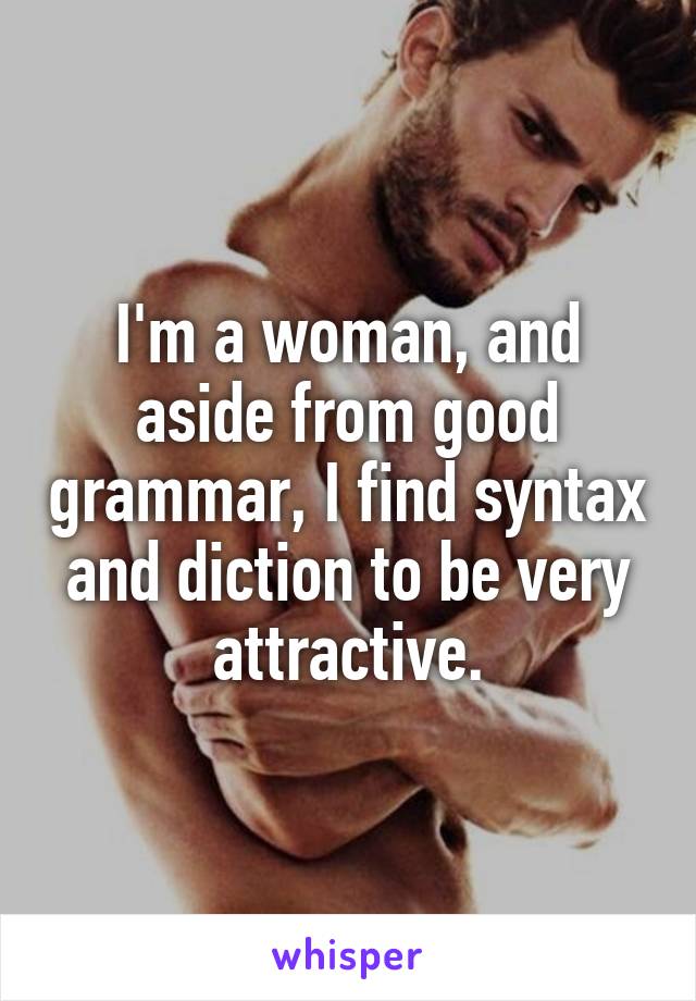 I'm a woman, and aside from good grammar, I find syntax and diction to be very attractive.