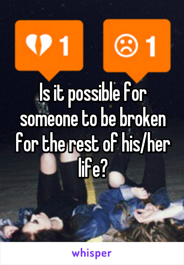 Is it possible for someone to be broken for the rest of his/her life?