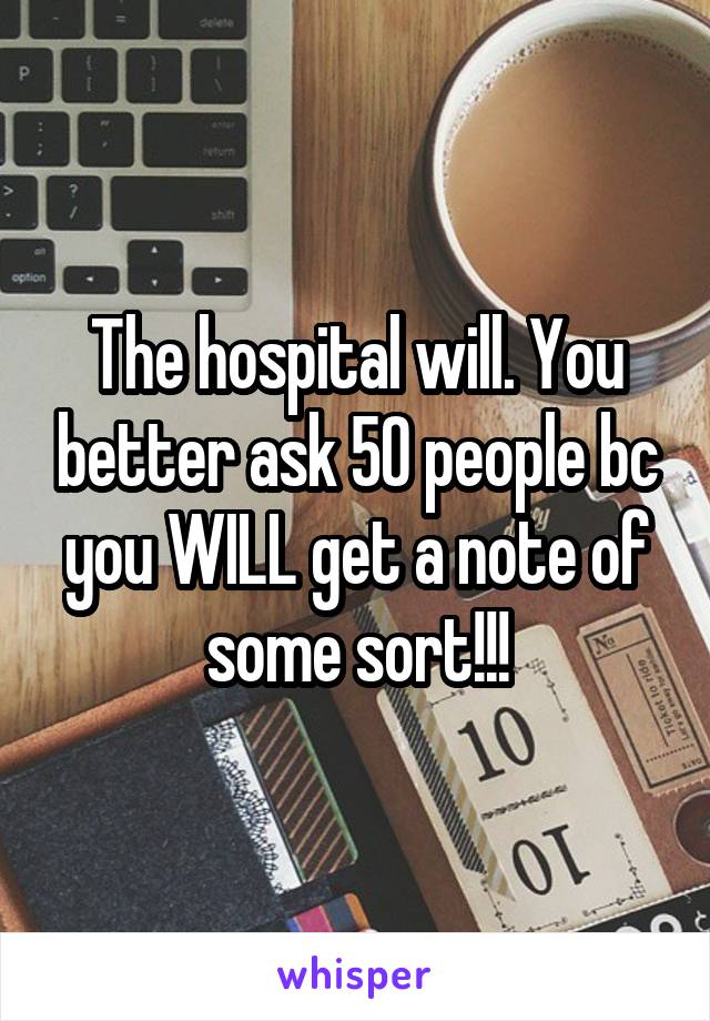 The hospital will. You better ask 50 people bc you WILL get a note of some sort!!!