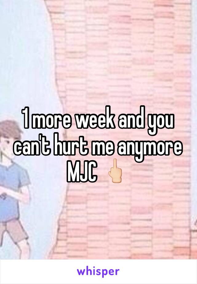 1 more week and you can't hurt me anymore MJC 🖕🏻