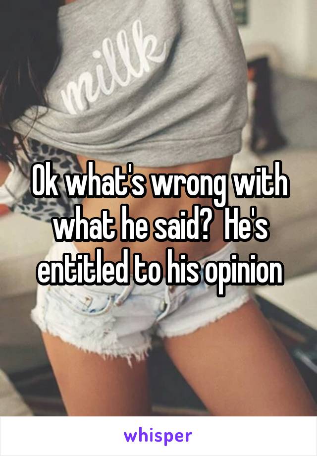 Ok what's wrong with what he said?  He's entitled to his opinion