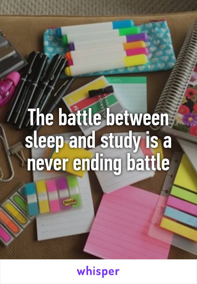 The battle between sleep and study is a never ending battle