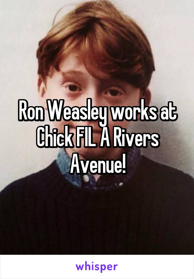 Ron Weasley works at Chick FIL A Rivers Avenue!