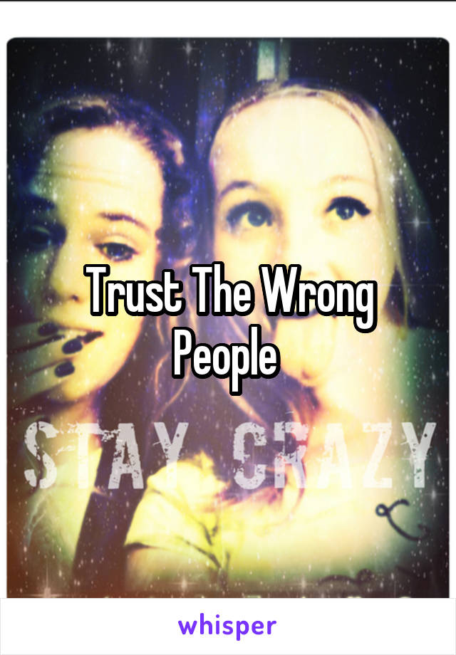 Trust The Wrong People 