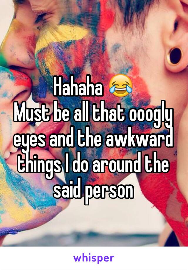 Hahaha 😂
Must be all that ooogly eyes and the awkward things I do around the said person 