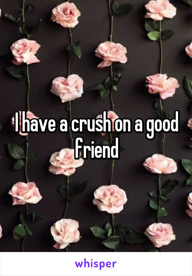 I have a crush on a good friend