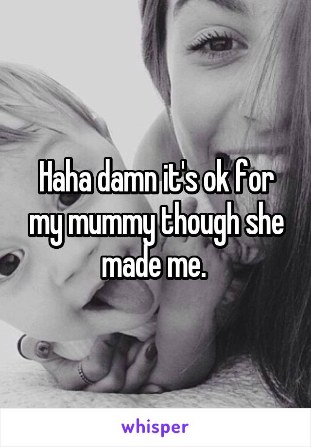 Haha damn it's ok for my mummy though she made me. 