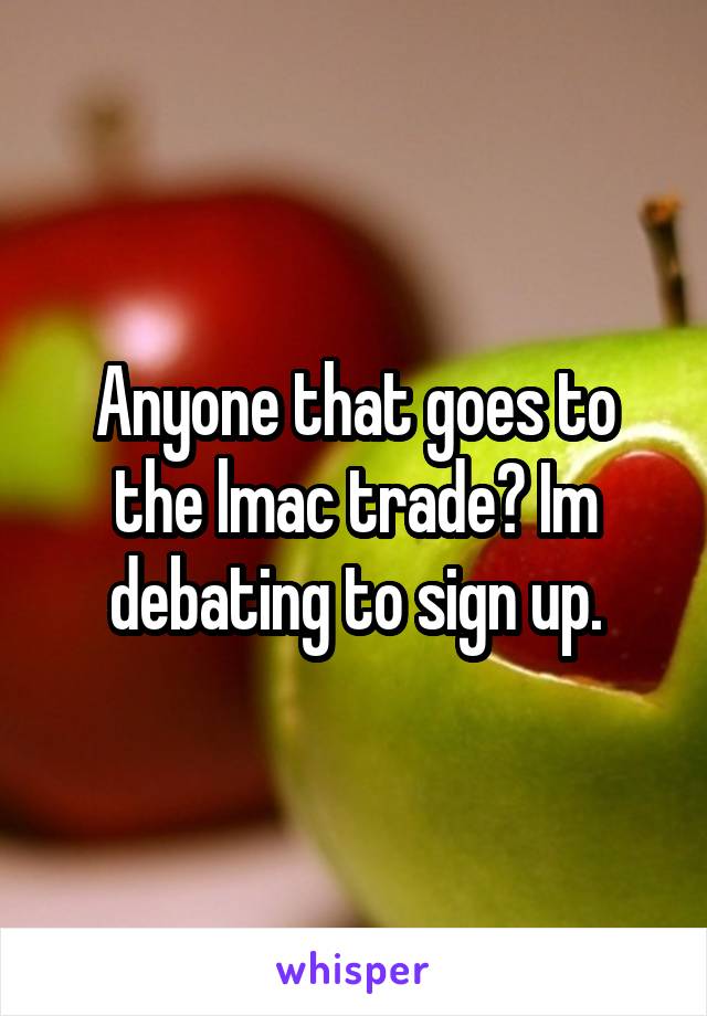 Anyone that goes to the lmac trade? Im debating to sign up.