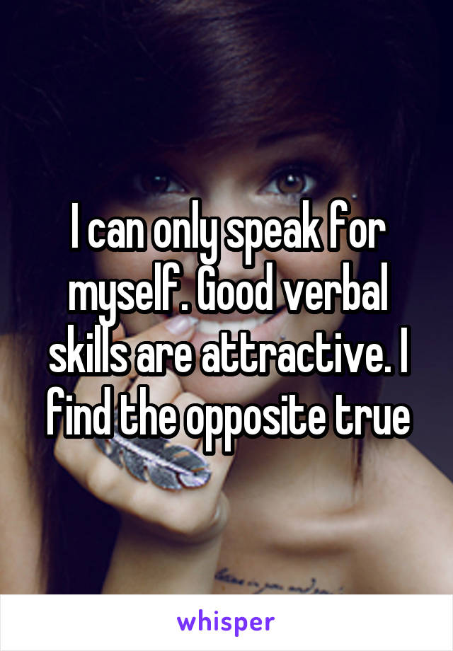 I can only speak for myself. Good verbal skills are attractive. I find the opposite true