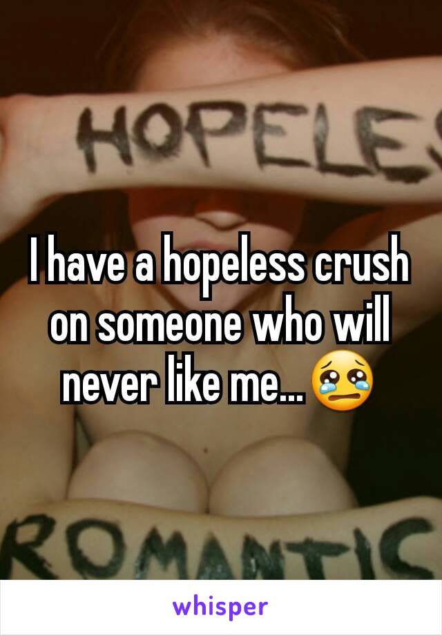 I have a hopeless crush on someone who will never like me...😢