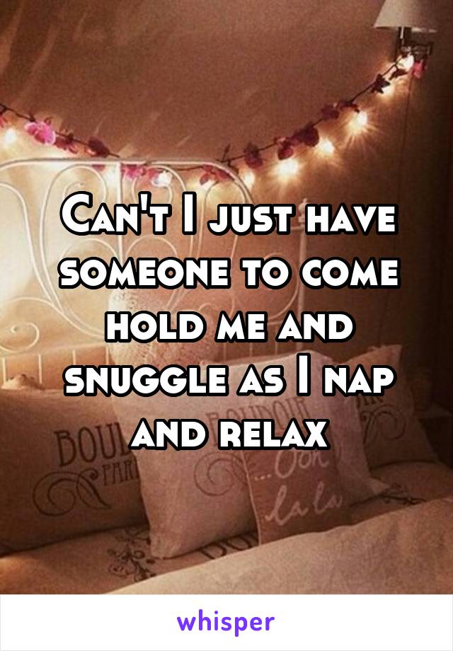 Can't I just have someone to come hold me and snuggle as I nap and relax