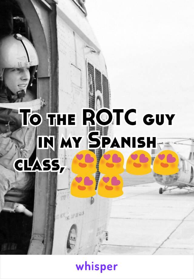 To the ROTC guy in my Spanish class, 😍😍😍😍😍😍