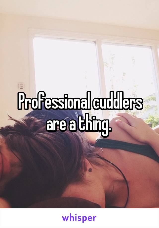 Professional cuddlers are a thing. 