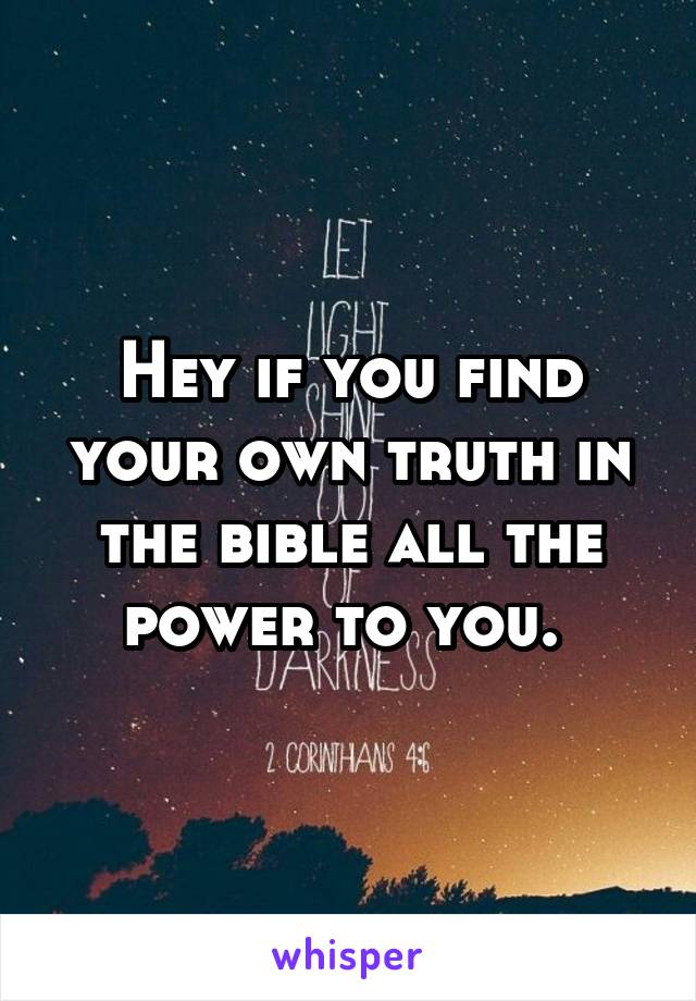 Hey if you find your own truth in the bible all the power to you. 