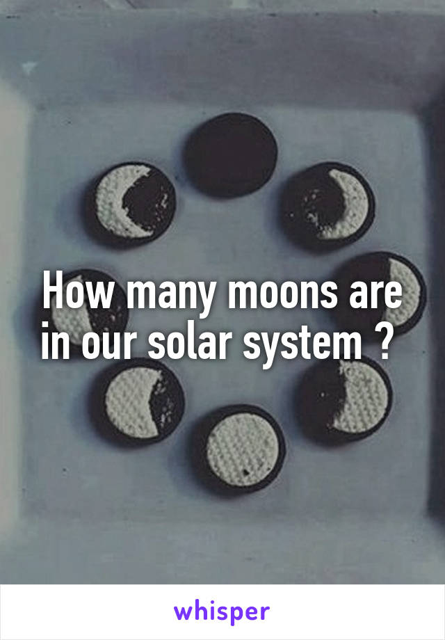 How many moons are in our solar system ? 