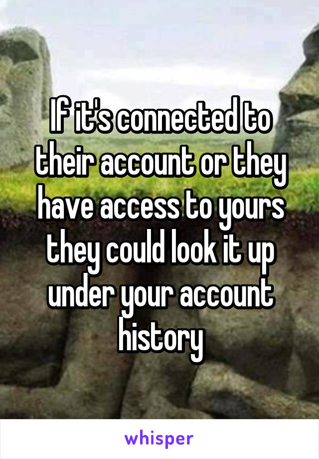 If it's connected to their account or they have access to yours they could look it up under your account history