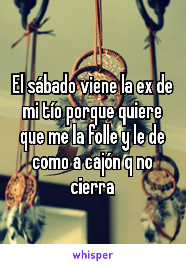 El sábado viene la ex de mi tío porque quiere que me la folle y le de como a cajón q no cierra