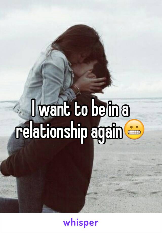 I want to be in a relationship again😬