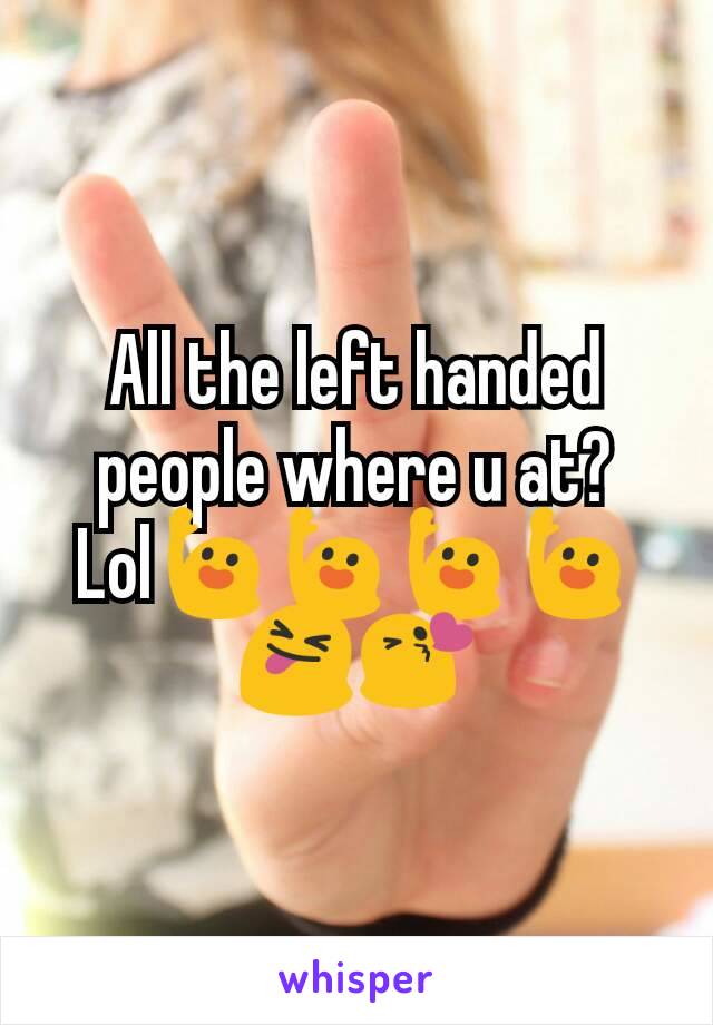 All the left handed people where u at?
Lol🙋🙋🙋🙋😝😘