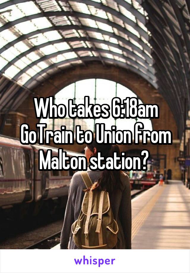 Who takes 6:18am GoTrain to Union from Malton station? 