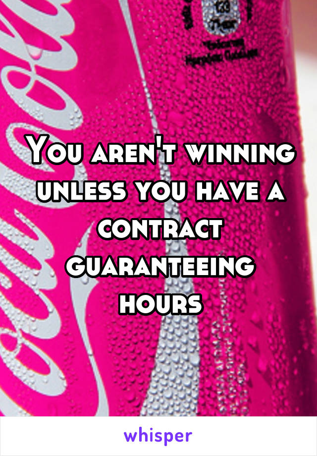 You aren't winning unless you have a contract guaranteeing hours