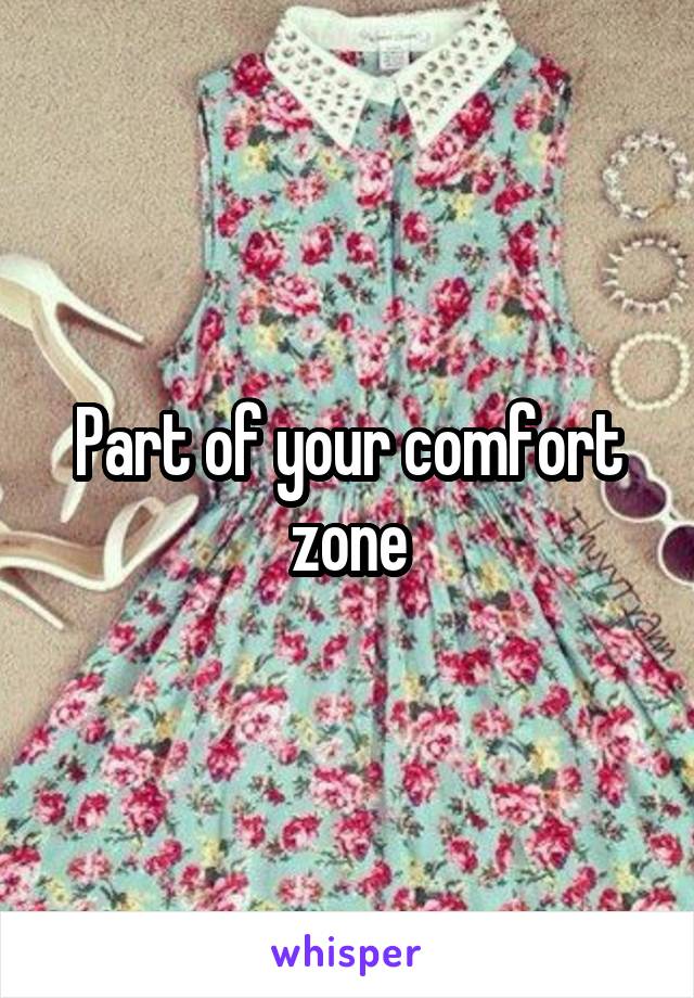 Part of your comfort zone