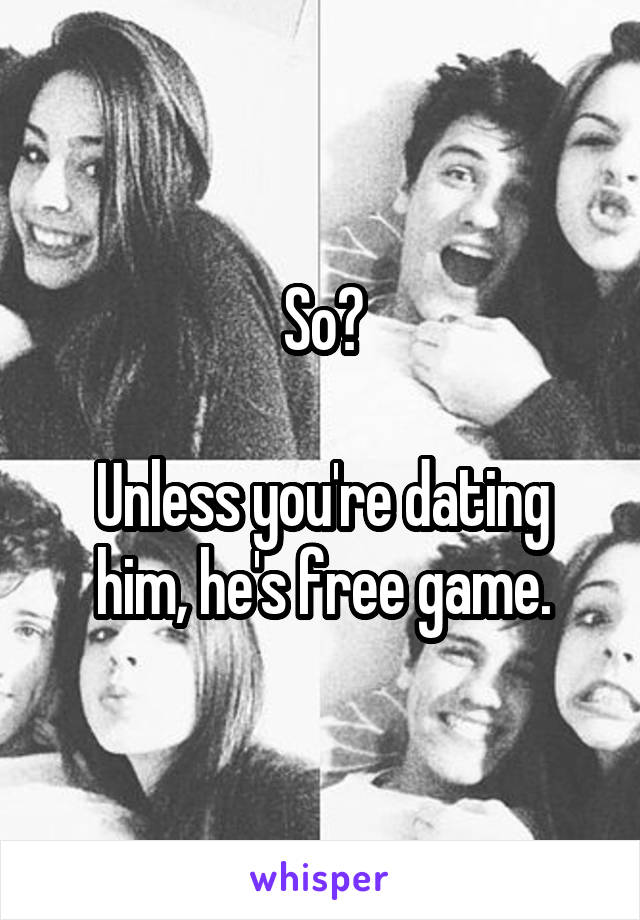 So?

Unless you're dating him, he's free game.