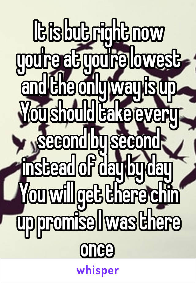 It is but right now you're at you're lowest and the only way is up
You should take every second by second instead of day by day 
You will get there chin up promise I was there once 