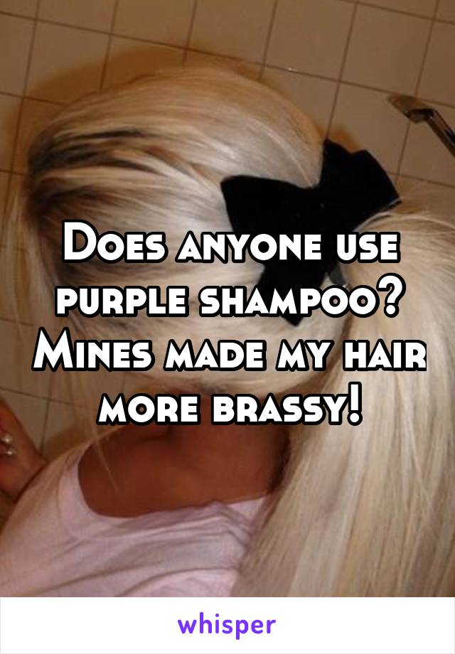 Does anyone use purple shampoo? Mines made my hair more brassy!