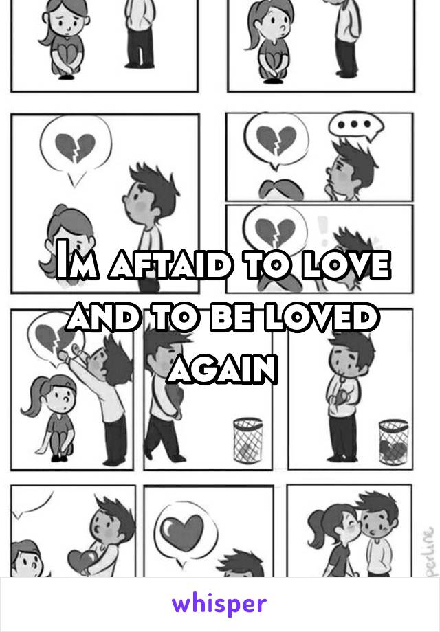 Im aftaid to love and to be loved again