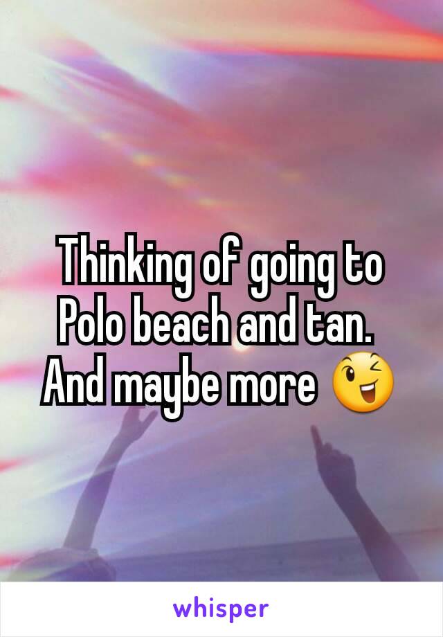 Thinking of going to Polo beach and tan. 
And maybe more 😉